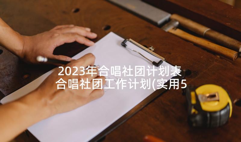 2023年合唱社团计划表 合唱社团工作计划(实用5篇)