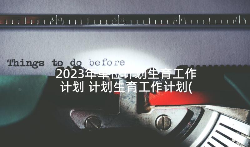 2023年单位计划生育工作计划 计划生育工作计划(优秀9篇)