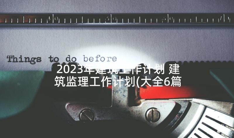 2023年建筑工作计划 建筑监理工作计划(大全6篇)