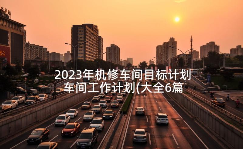 2023年机修车间目标计划 车间工作计划(大全6篇)