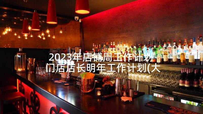 2023年店铺周工作计划 门店店长明年工作计划(大全8篇)
