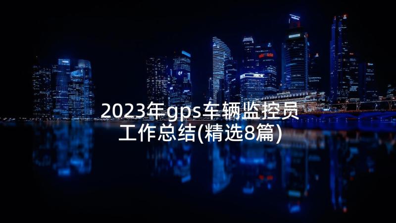 2023年gps车辆监控员工作总结(精选8篇)