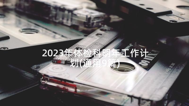 2023年体检科明年工作计划(通用9篇)