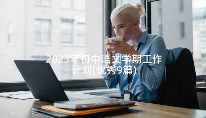 2023年初中语文学期工作计划(优秀9篇)