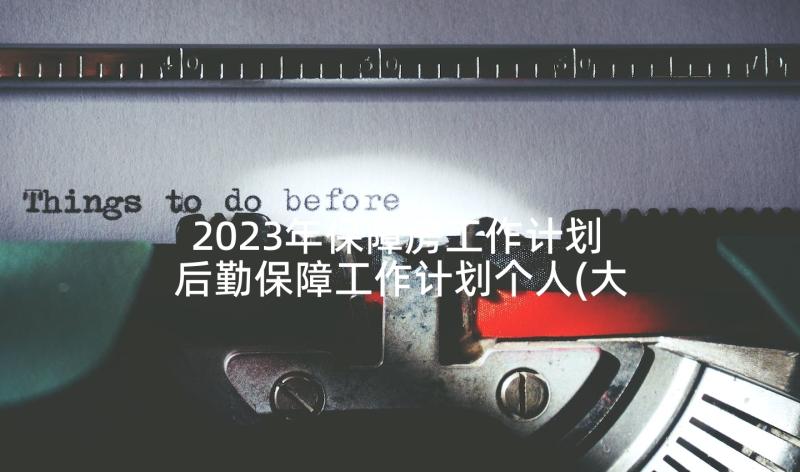 2023年保障房工作计划 后勤保障工作计划个人(大全6篇)