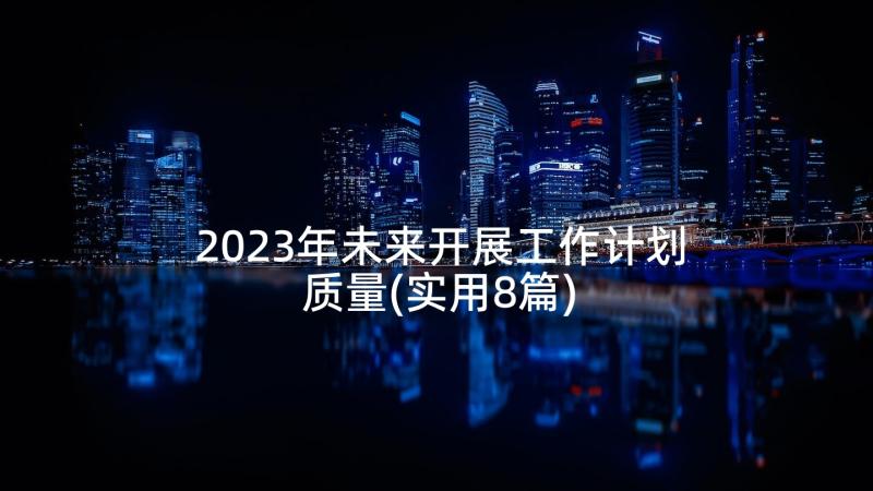 2023年未来开展工作计划质量(实用8篇)