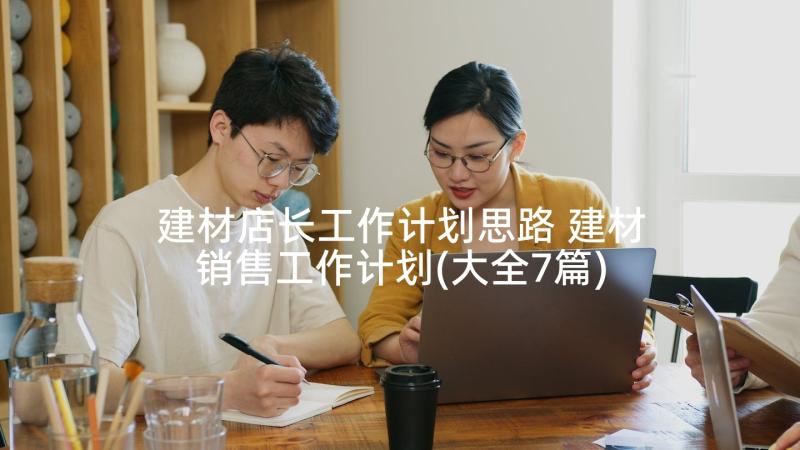 建材店长工作计划思路 建材销售工作计划(大全7篇)