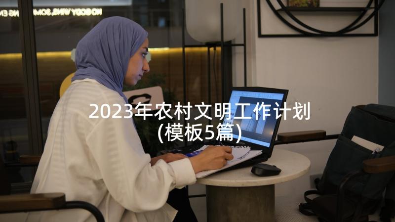 2023年农村文明工作计划(模板5篇)