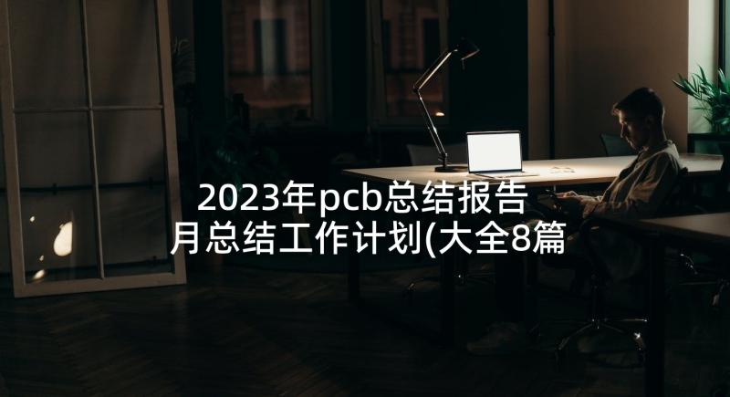 2023年pcb总结报告 月总结工作计划(大全8篇)
