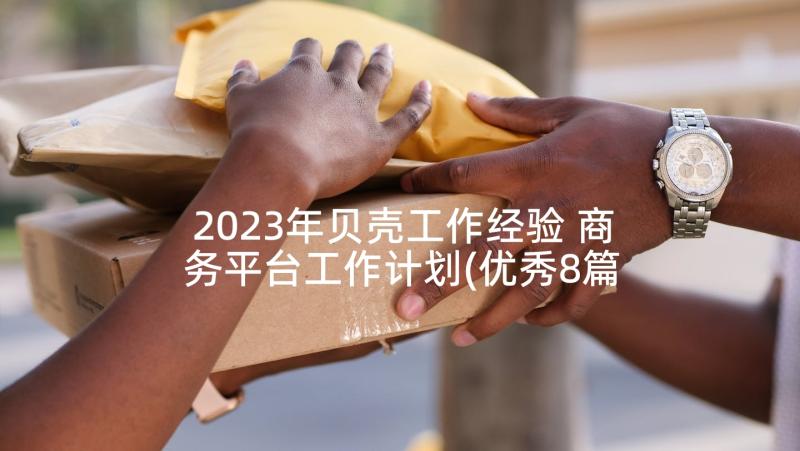2023年贝壳工作经验 商务平台工作计划(优秀8篇)