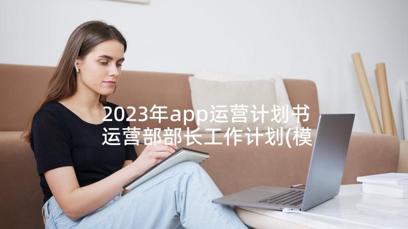 2023年app运营计划书 运营部部长工作计划(模板5篇)