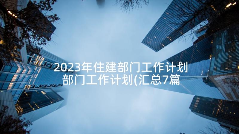 2023年住建部门工作计划 部门工作计划(汇总7篇)