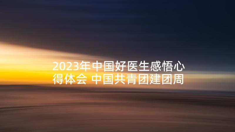2023年中国好医生感悟心得体会 中国共青团建团周年心得体会感悟(精选7篇)