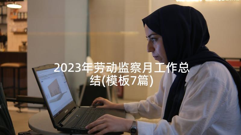 2023年劳动监察月工作总结(模板7篇)