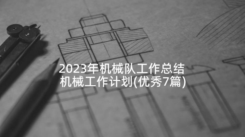 2023年机械队工作总结 机械工作计划(优秀7篇)