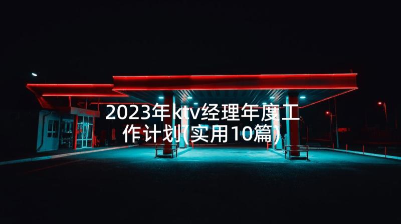 2023年ktv经理年度工作计划(实用10篇)