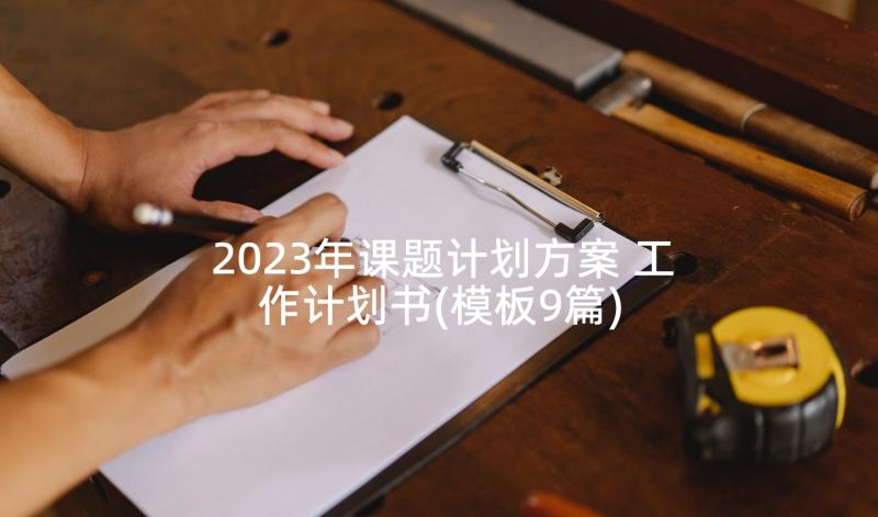 2023年课题计划方案 工作计划书(模板9篇)