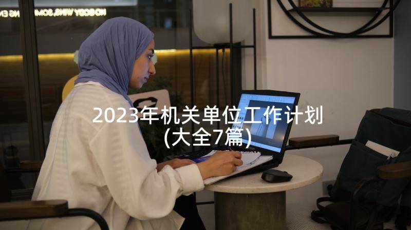 2023年机关单位工作计划(大全7篇)
