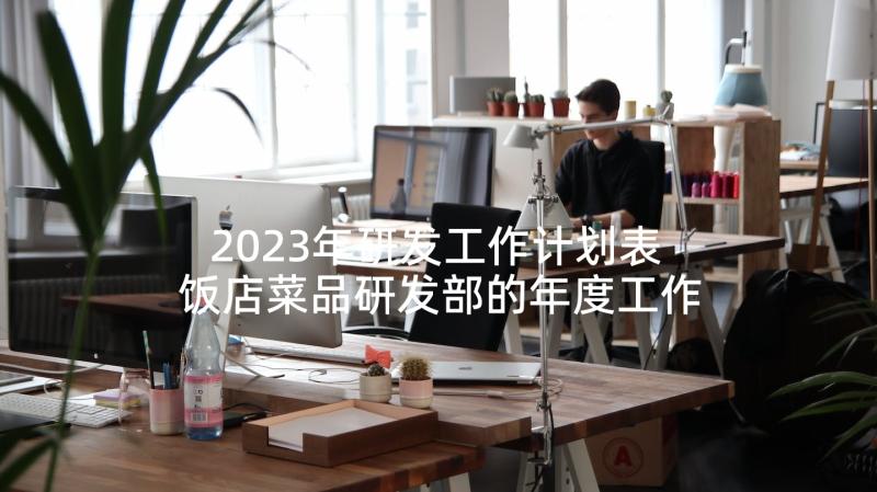 2023年研发工作计划表 饭店菜品研发部的年度工作计划(优质5篇)