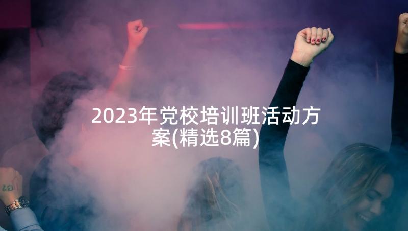 2023年党校培训班活动方案(精选8篇)