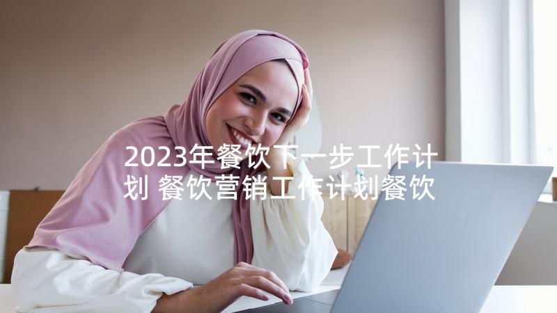 2023年餐饮下一步工作计划 餐饮营销工作计划餐饮工作计划(优秀10篇)