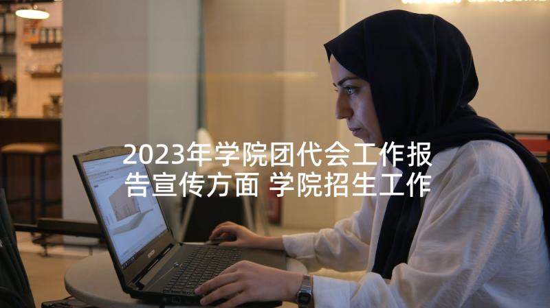 2023年学院团代会工作报告宣传方面 学院招生工作报告(精选5篇)