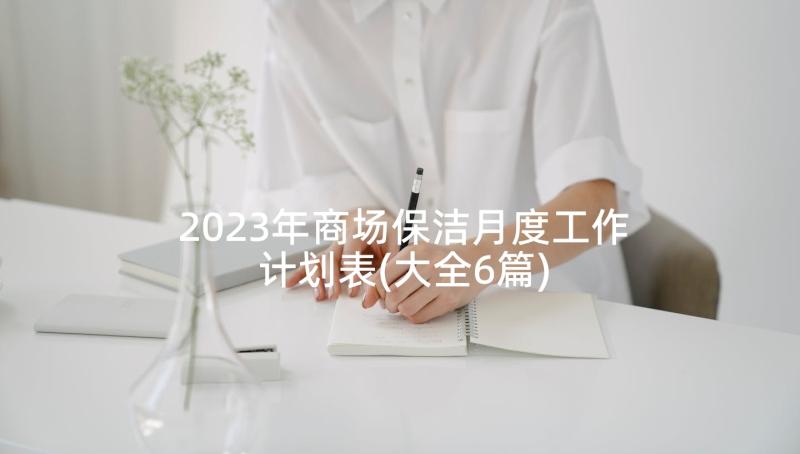 2023年商场保洁月度工作计划表(大全6篇)
