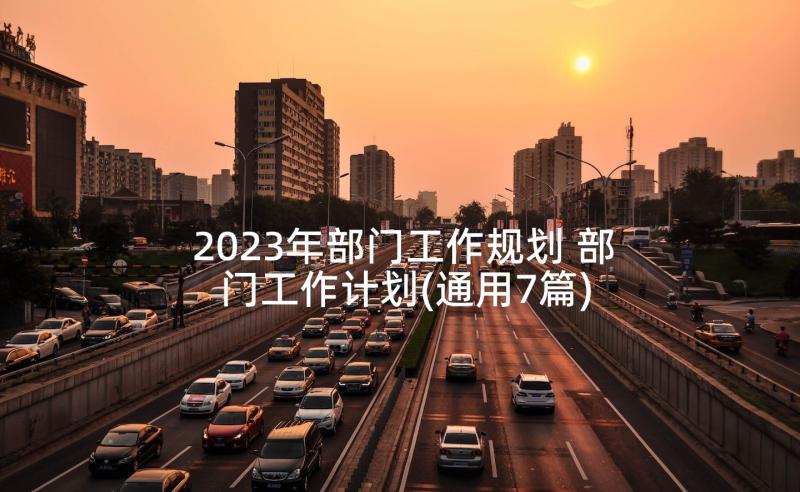 2023年部门工作规划 部门工作计划(通用7篇)
