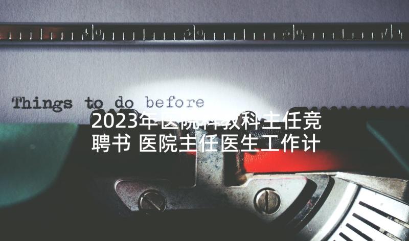 2023年医院科教科主任竞聘书 医院主任医生工作计划(大全6篇)