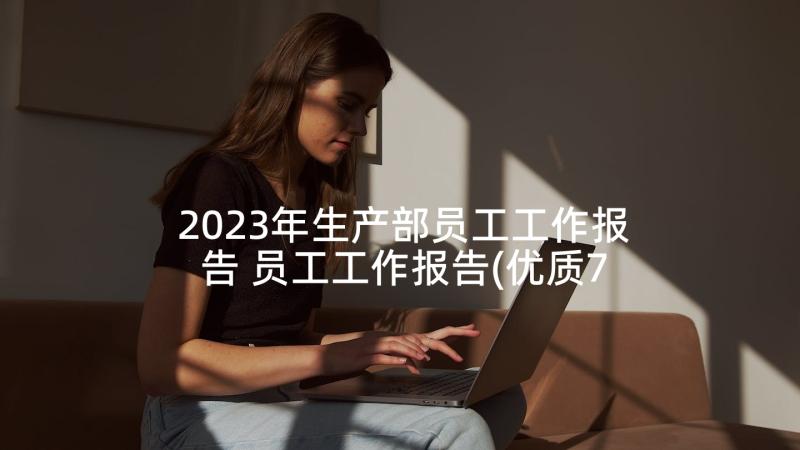 2023年生产部员工工作报告 员工工作报告(优质7篇)