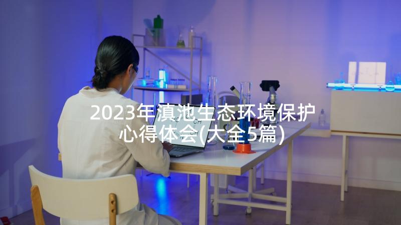 2023年滇池生态环境保护心得体会(大全5篇)