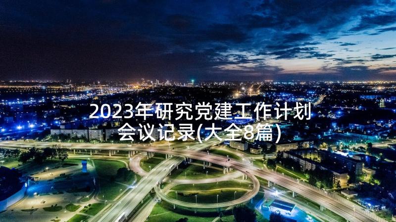 2023年研究党建工作计划会议记录(大全8篇)
