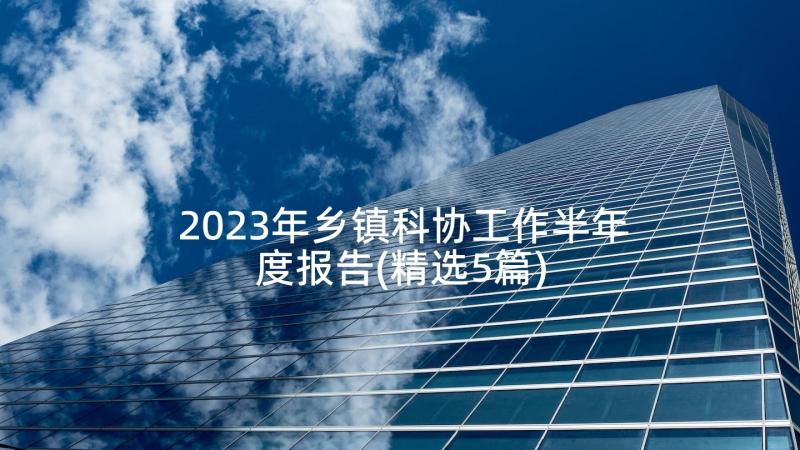 2023年乡镇科协工作半年度报告(精选5篇)