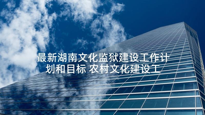 最新湖南文化监狱建设工作计划和目标 农村文化建设工作计划(精选6篇)