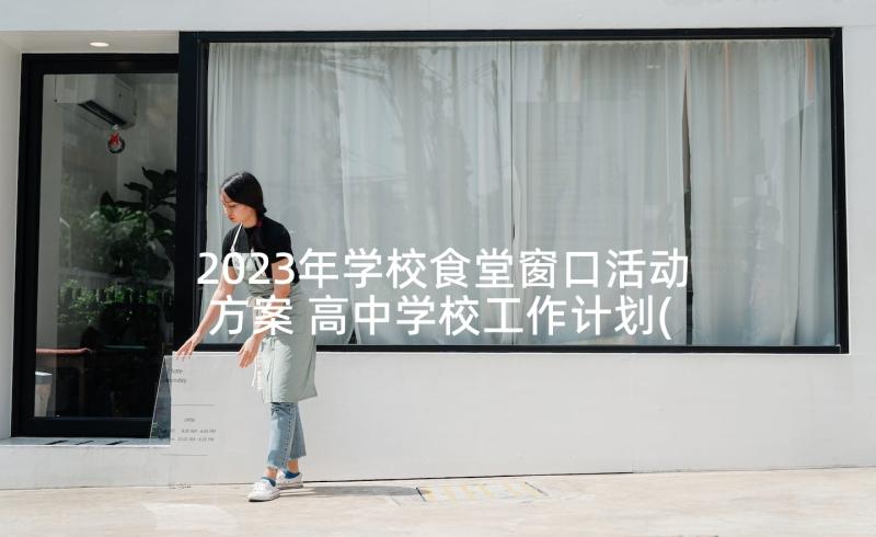 2023年学校食堂窗口活动方案 高中学校工作计划(五篇)
