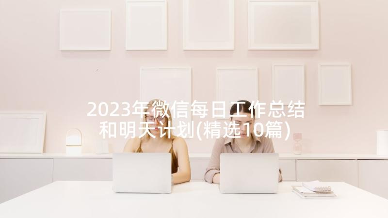 2023年微信每日工作总结和明天计划(精选10篇)