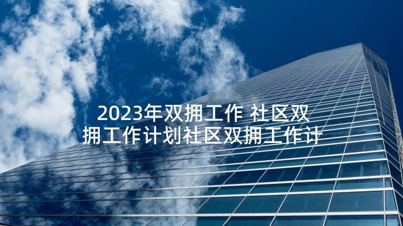 2023年双拥工作 社区双拥工作计划社区双拥工作计划(大全6篇)