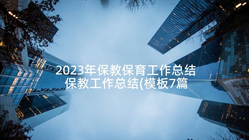 2023年保教保育工作总结 保教工作总结(模板7篇)