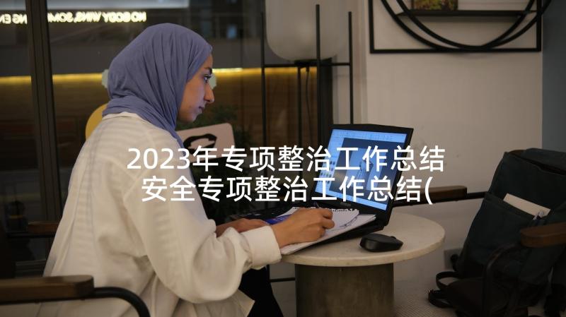 2023年专项整治工作总结 安全专项整治工作总结(实用5篇)
