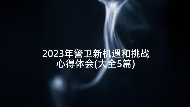 2023年警卫新机遇和挑战心得体会(大全5篇)