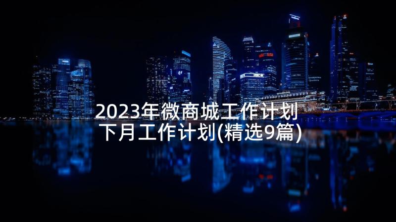 2023年微商城工作计划 下月工作计划(精选9篇)