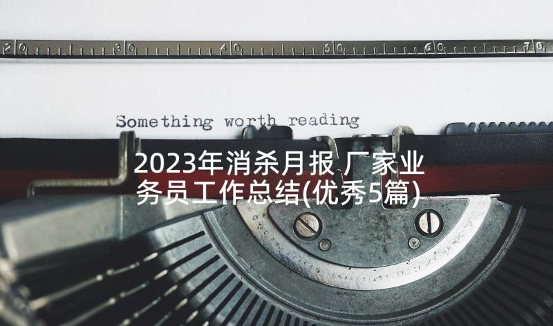 2023年消杀月报 厂家业务员工作总结(优秀5篇)