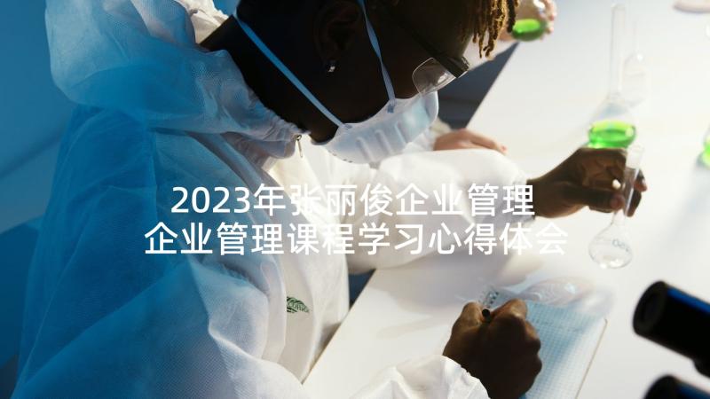 2023年张丽俊企业管理 企业管理课程学习心得体会(精选5篇)
