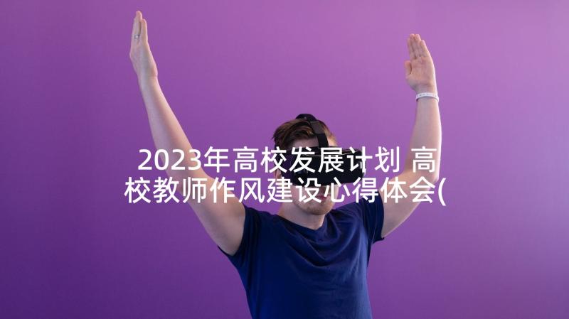 2023年高校发展计划 高校教师作风建设心得体会(精选5篇)