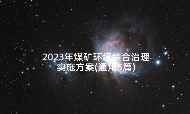 2023年煤矿环境综合治理实施方案(通用5篇)