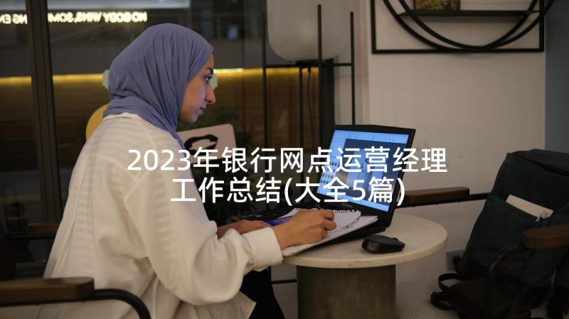 2023年银行网点运营经理工作总结(大全5篇)