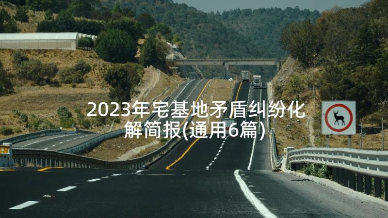 2023年宅基地矛盾纠纷化解简报(通用6篇)