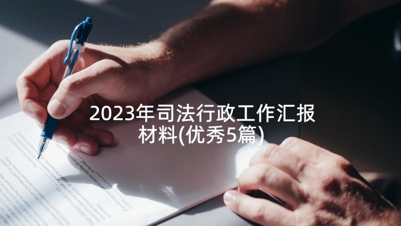 2023年司法行政工作汇报材料(优秀5篇)