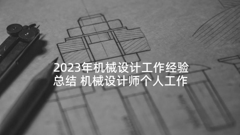 2023年机械设计工作经验总结 机械设计师个人工作总结(模板10篇)