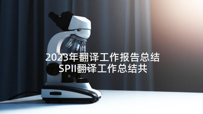 2023年翻译工作报告总结 SPII翻译工作总结共(精选10篇)